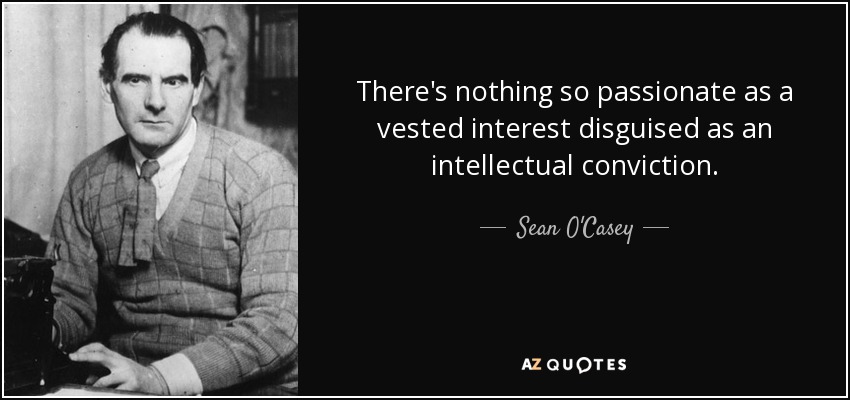 There's nothing so passionate as a vested interest disguised as an intellectual conviction. - Sean O'Casey