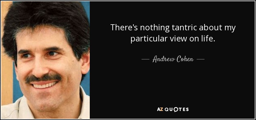 There's nothing tantric about my particular view on life. - Andrew Cohen