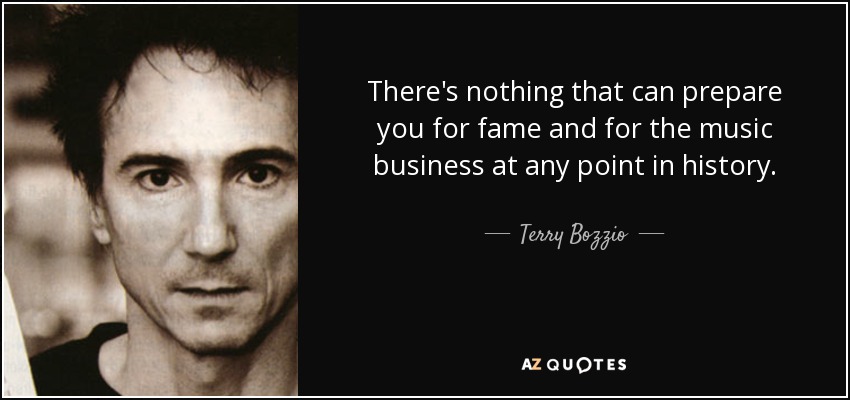 There's nothing that can prepare you for fame and for the music business at any point in history. - Terry Bozzio
