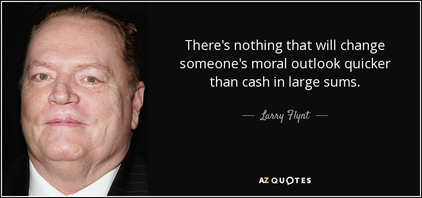 There's nothing that will change someone's moral outlook quicker than cash in large sums. - Larry Flynt
