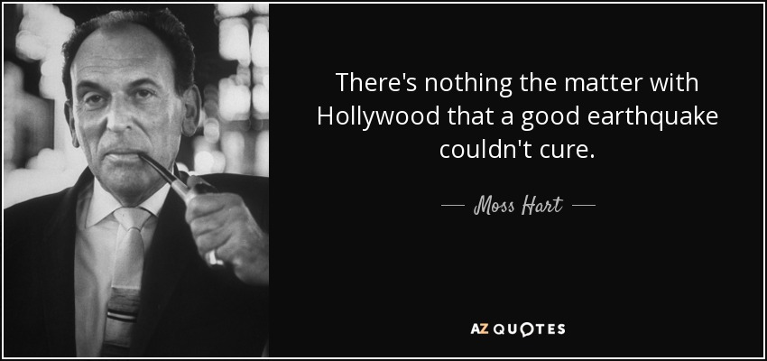 There's nothing the matter with Hollywood that a good earthquake couldn't cure. - Moss Hart