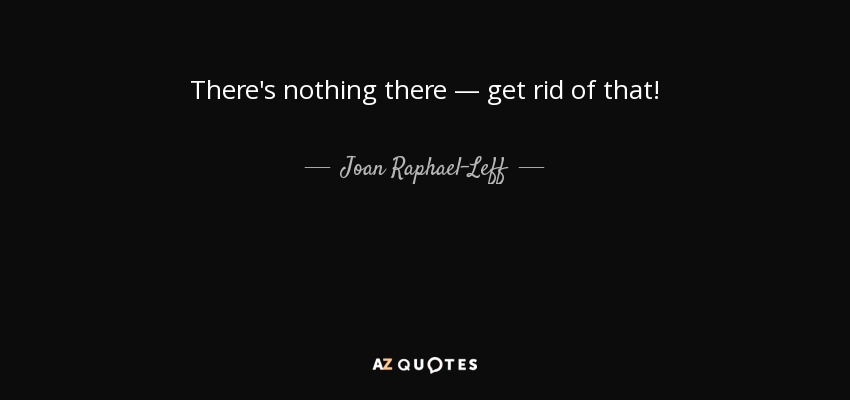 There's nothing there — get rid of that! - Joan Raphael-Leff