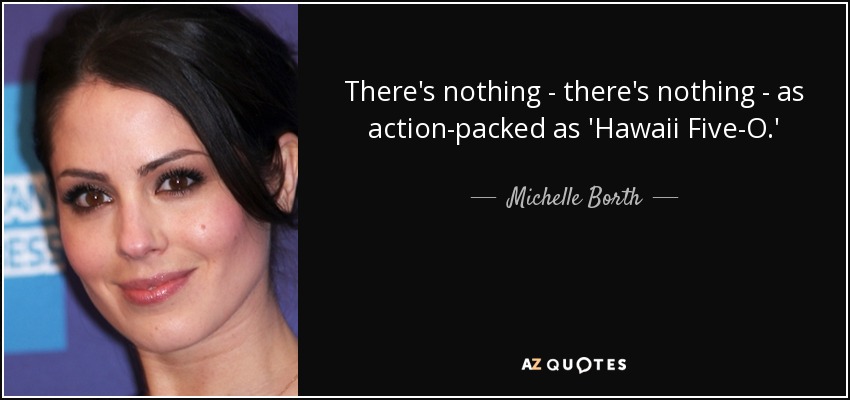 There's nothing - there's nothing - as action-packed as 'Hawaii Five-O.' - Michelle Borth