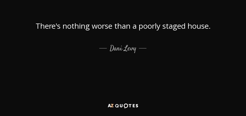 There's nothing worse than a poorly staged house. - Dani Levy