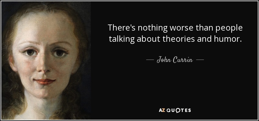 There's nothing worse than people talking about theories and humor. - John Currin