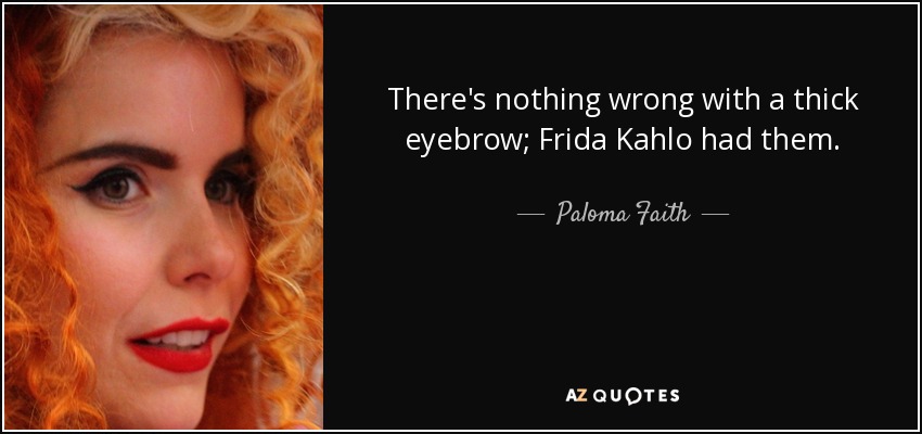 There's nothing wrong with a thick eyebrow; Frida Kahlo had them. - Paloma Faith