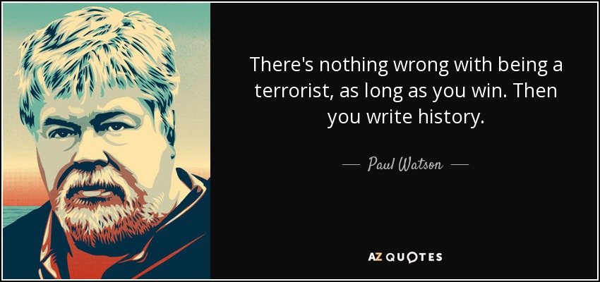 There's nothing wrong with being a terrorist, as long as you win. Then you write history. - Paul Watson