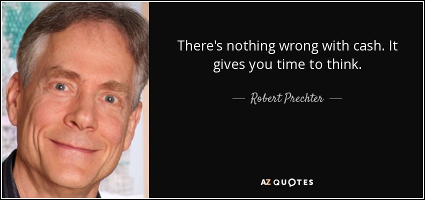 There's nothing wrong with cash. It gives you time to think. - Robert Prechter