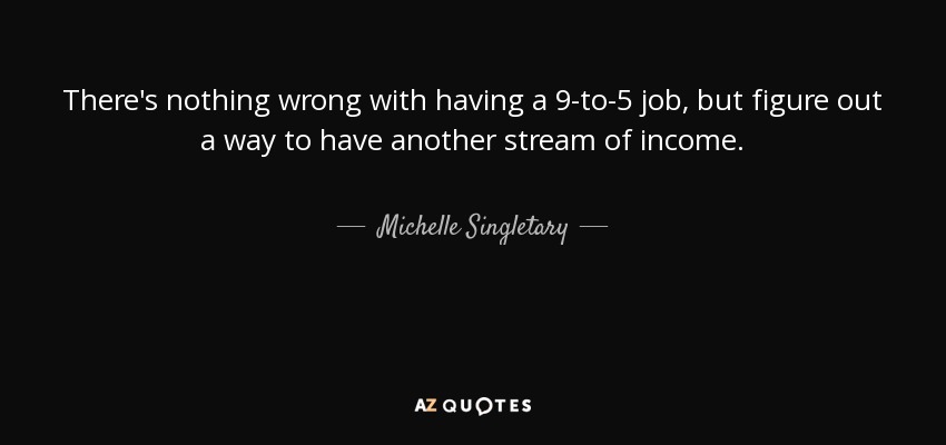 There's nothing wrong with having a 9-to-5 job, but figure out a way to have another stream of income. - Michelle Singletary