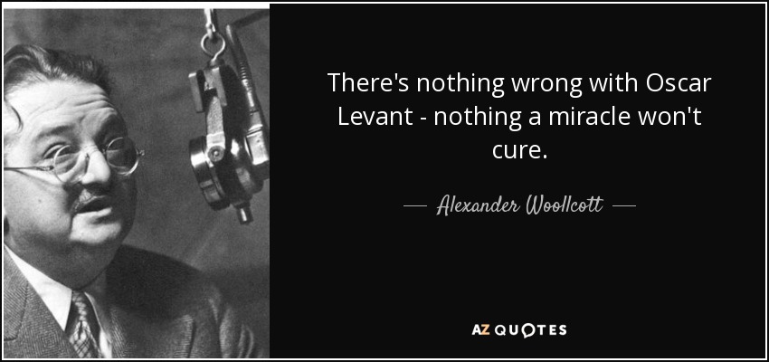 There's nothing wrong with Oscar Levant - nothing a miracle won't cure. - Alexander Woollcott