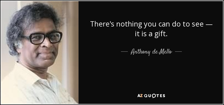 There's nothing you can do to see — it is a gift. - Anthony de Mello