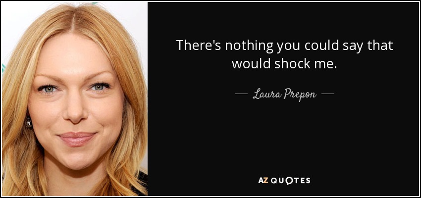 There's nothing you could say that would shock me. - Laura Prepon