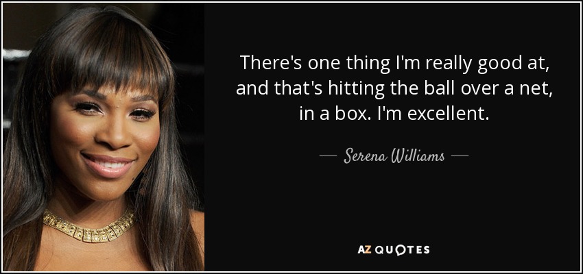 There's one thing I'm really good at, and that's hitting the ball over a net, in a box. I'm excellent. - Serena Williams