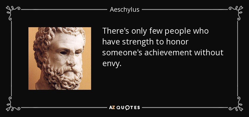 There's only few people who have strength to honor someone's achievement without envy. - Aeschylus