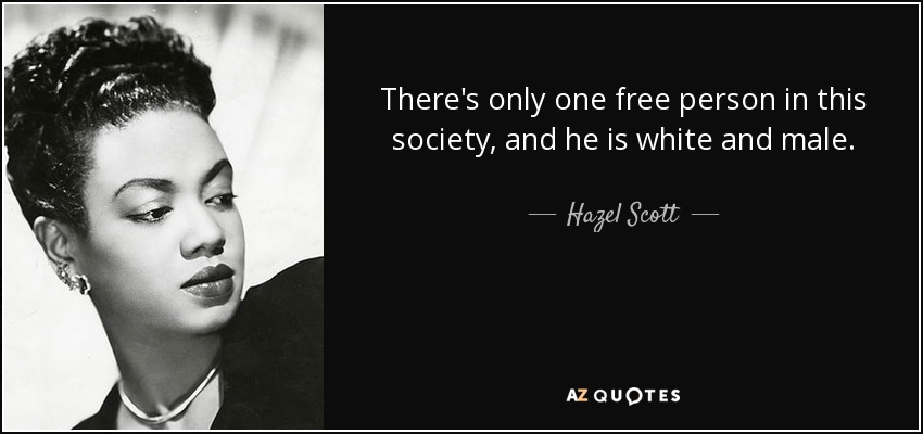 There's only one free person in this society, and he is white and male. - Hazel Scott