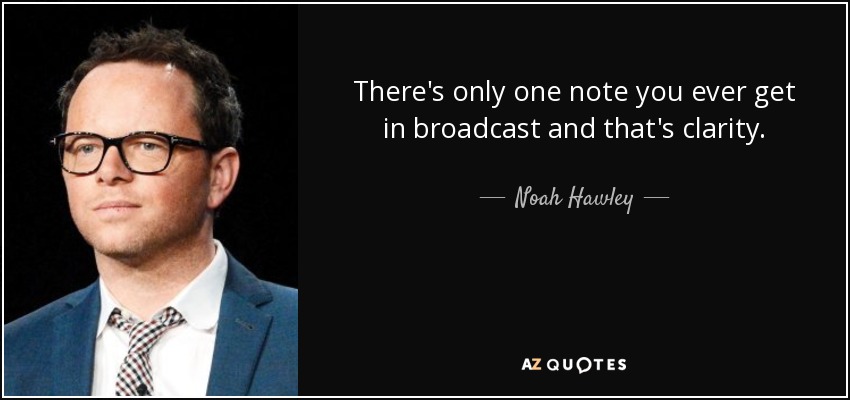 There's only one note you ever get in broadcast and that's clarity. - Noah Hawley