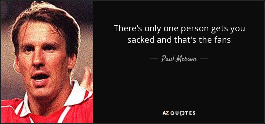 There's only one person gets you sacked and that's the fans - Paul Merson