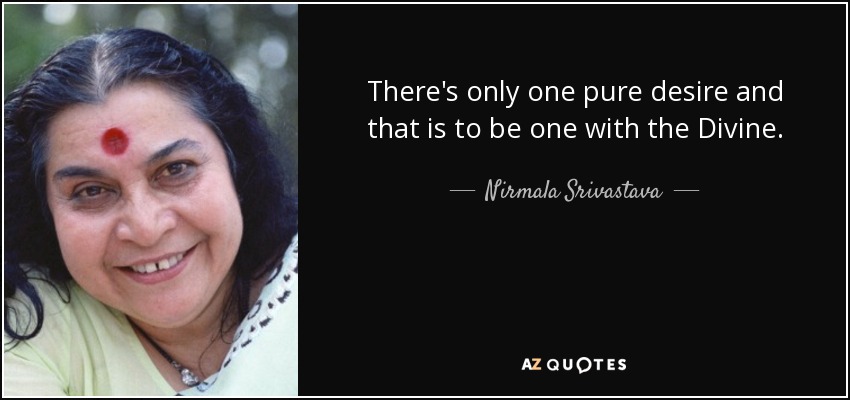 There's only one pure desire and that is to be one with the Divine. - Nirmala Srivastava