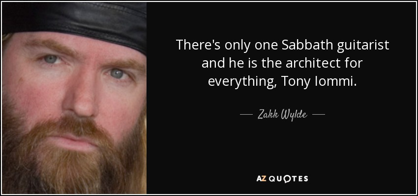 There's only one Sabbath guitarist and he is the architect for everything, Tony Iommi. - Zakk Wylde