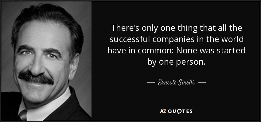 There's only one thing that all the successful companies in the world have in common: None was started by one person. - Ernesto Sirolli
