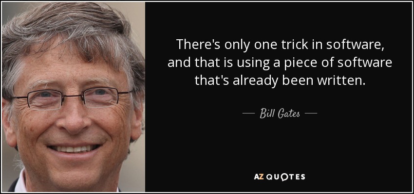 There's only one trick in software, and that is using a piece of software that's already been written. - Bill Gates