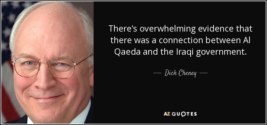 There's overwhelming evidence that there was a connection between Al Qaeda and the Iraqi government. - Dick Cheney