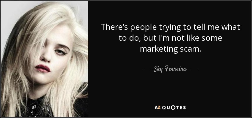 There's people trying to tell me what to do, but I'm not like some marketing scam. - Sky Ferreira