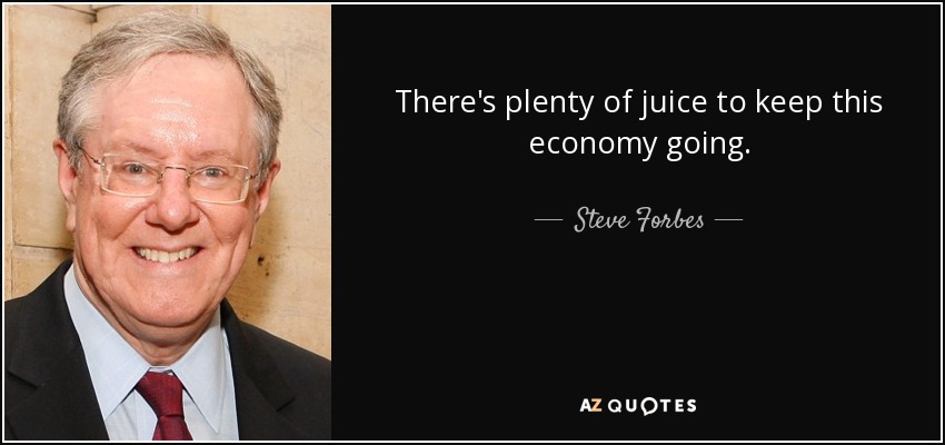 There's plenty of juice to keep this economy going. - Steve Forbes