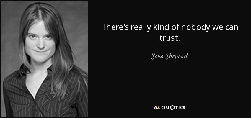 There's really kind of nobody we can trust. - Sara Shepard