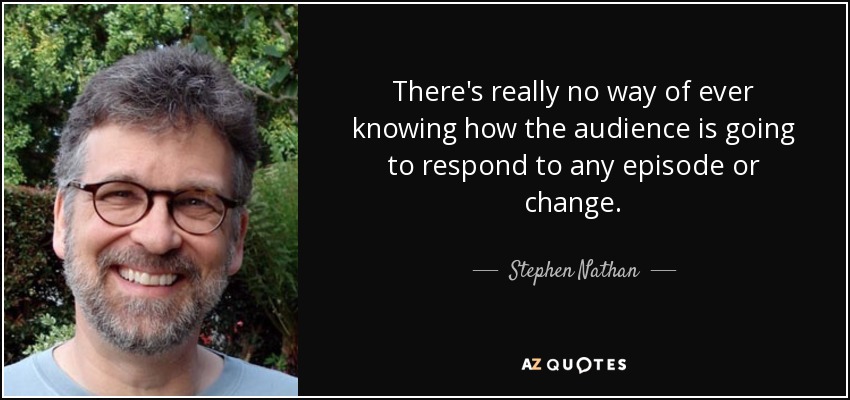 There's really no way of ever knowing how the audience is going to respond to any episode or change. - Stephen Nathan