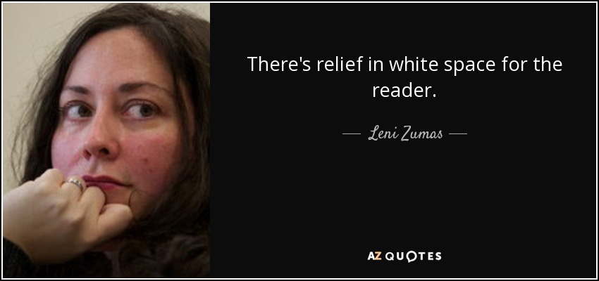 There's relief in white space for the reader. - Leni Zumas