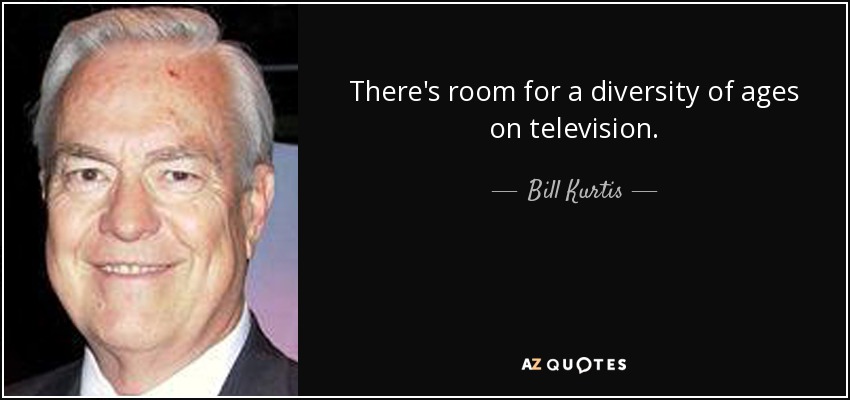 There's room for a diversity of ages on television. - Bill Kurtis
