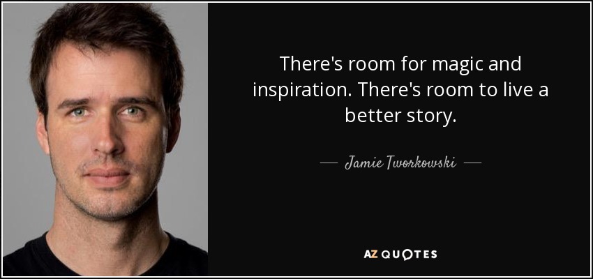 There's room for magic and inspiration. There's room to live a better story. - Jamie Tworkowski