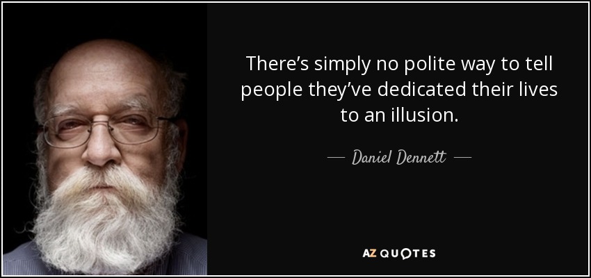 There’s simply no polite way to tell people they’ve dedicated their lives to an illusion. - Daniel Dennett