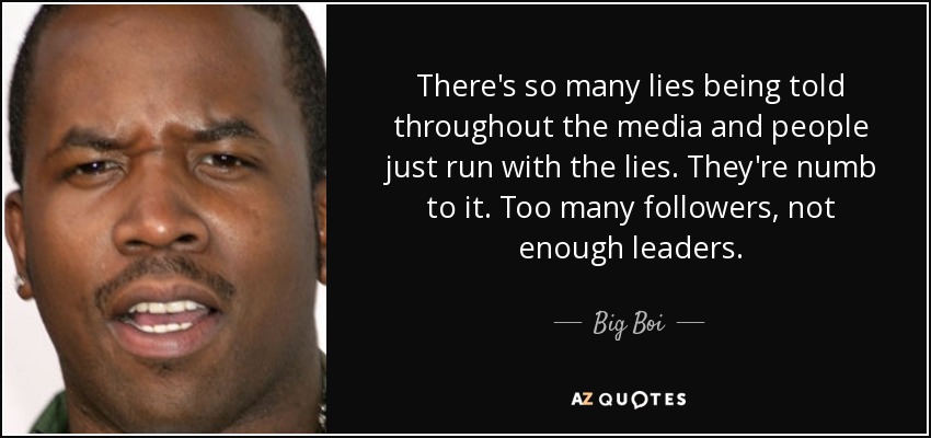 There's so many lies being told throughout the media and people just run with the lies. They're numb to it. Too many followers, not enough leaders. - Big Boi