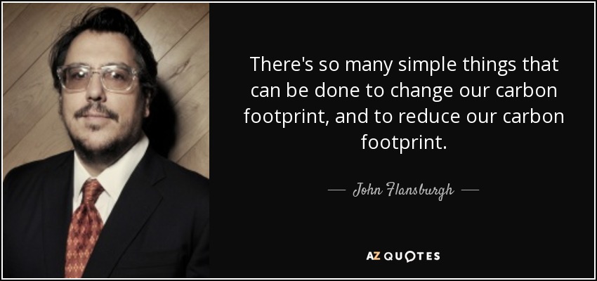 There's so many simple things that can be done to change our carbon footprint, and to reduce our carbon footprint. - John Flansburgh