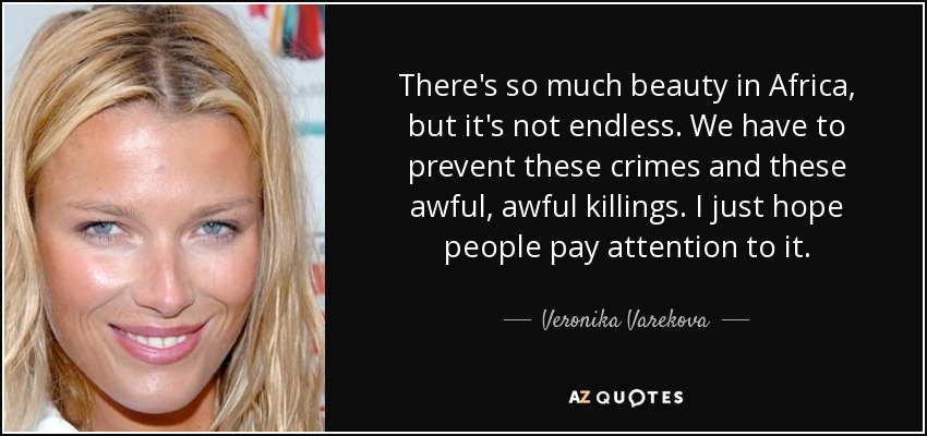 There's so much beauty in Africa, but it's not endless. We have to prevent these crimes and these awful, awful killings. I just hope people pay attention to it. - Veronika Varekova