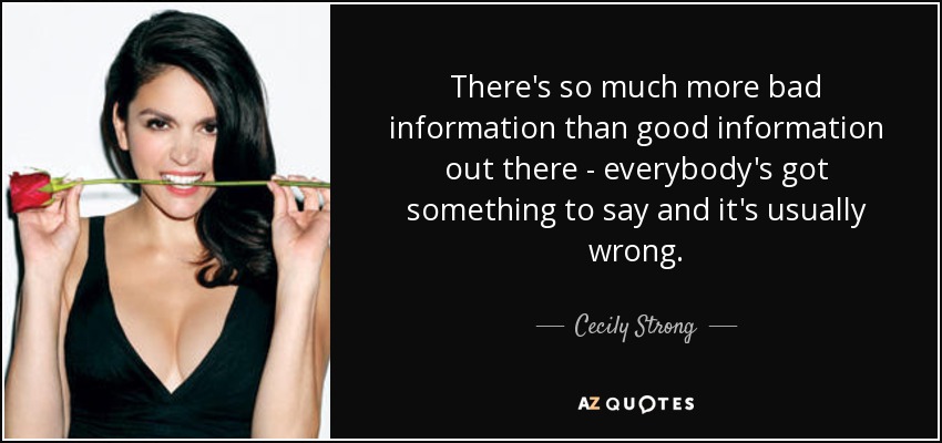 There's so much more bad information than good information out there - everybody's got something to say and it's usually wrong. - Cecily Strong