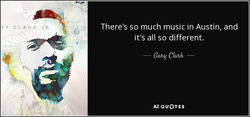There's so much music in Austin, and it's all so different. - Gary Clark, Jr.