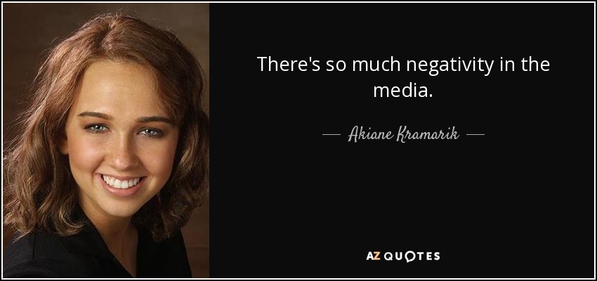 There's so much negativity in the media. - Akiane Kramarik