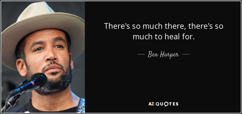 There's so much there, there's so much to heal for. - Ben Harper