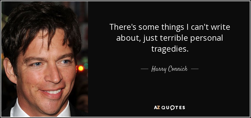 There's some things I can't write about, just terrible personal tragedies. - Harry Connick, Jr.