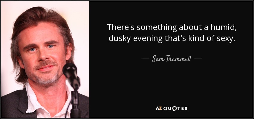 There's something about a humid, dusky evening that's kind of sexy. - Sam Trammell