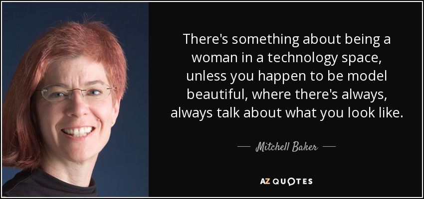 There's something about being a woman in a technology space, unless you happen to be model beautiful, where there's always, always talk about what you look like. - Mitchell Baker