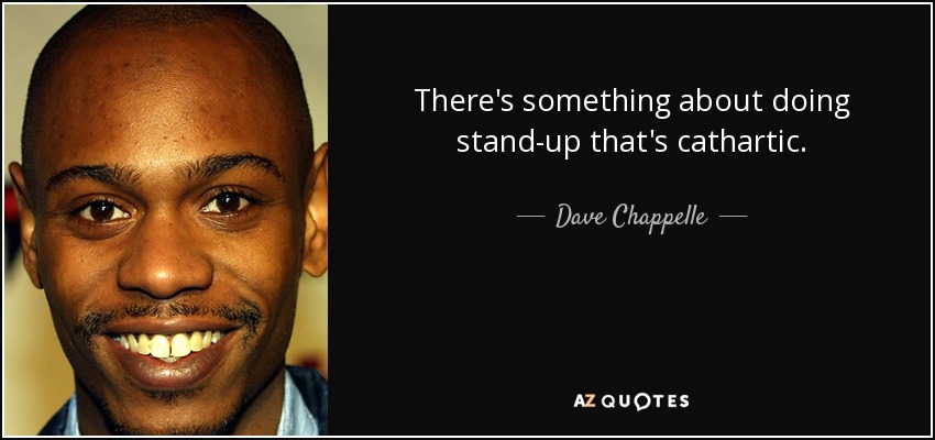 There's something about doing stand-up that's cathartic. - Dave Chappelle