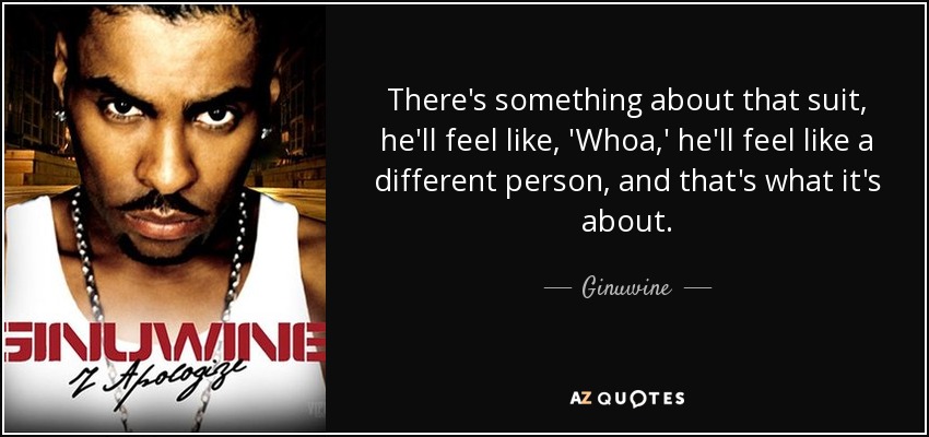 There's something about that suit, he'll feel like, 'Whoa,' he'll feel like a different person, and that's what it's about. - Ginuwine