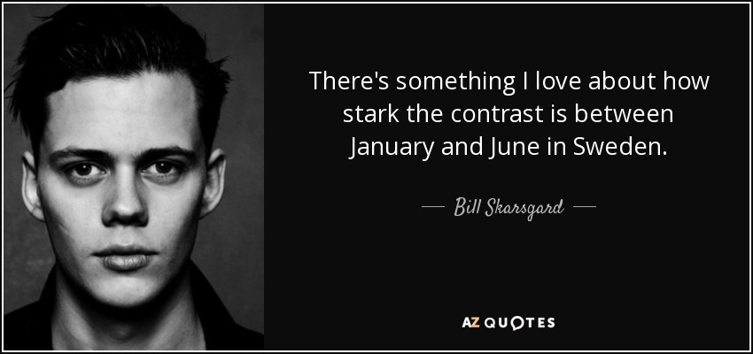 There's something I love about how stark the contrast is between January and June in Sweden. - Bill Skarsgard