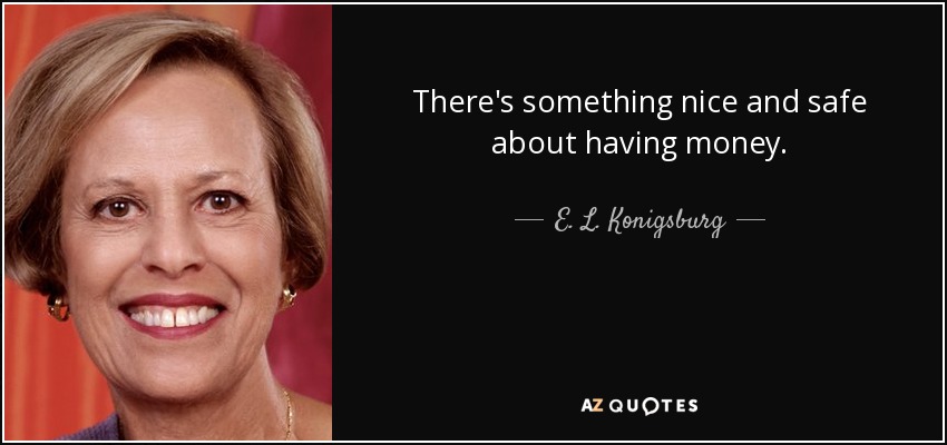 There's something nice and safe about having money. - E. L. Konigsburg