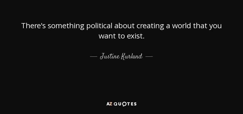 There's something political about creating a world that you want to exist. - Justine Kurland