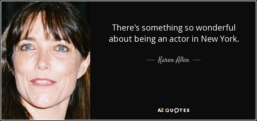 There's something so wonderful about being an actor in New York. - Karen Allen